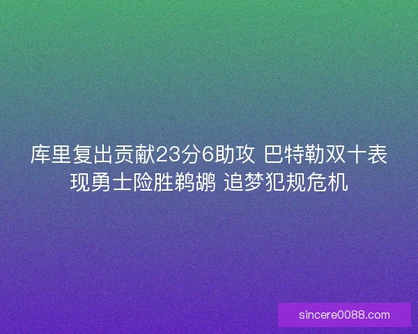 库里复出贡献23分6助攻 巴特勒双十表现勇士险胜鹈鹕 追梦犯规危机